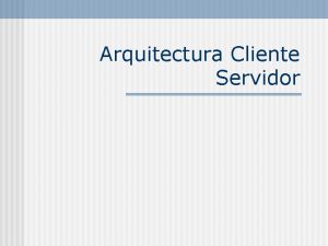 Arquitectura Cliente Servidor Definicin n n Cualquier combinacin