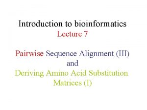 Introduction to bioinformatics Lecture 7 Pairwise Sequence Alignment