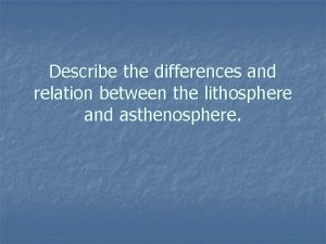 Describe the differences and relation between the lithosphere