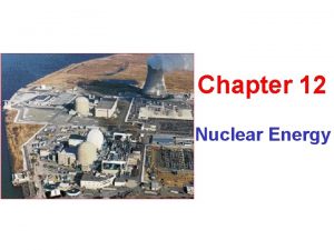 Chapter 12 Nuclear Energy Introduction to the Nuclear