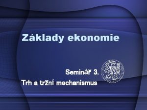 Zklady ekonomie Semin 3 Trh a trn mechanismus