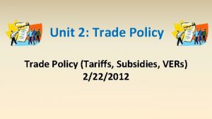 Unit 2 Trade Policy Tariffs Subsidies VERs 2222012