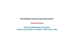 Hemodialysis in primary hyperoxaluria type 1 Francesco Emma