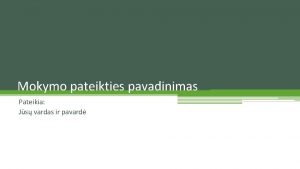 Mokymo pateikties pavadinimas Pateikia Js vardas ir pavard