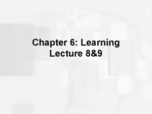 Chapter 6 Learning Lecture 89 Learning Outcomes Describe