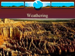 Weathering Weathering and Erosion v Weathering is the