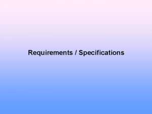 Requirements Specifications Requirements Determine what the customer needs