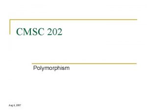 CMSC 202 Polymorphism Aug 6 2007 Topics n