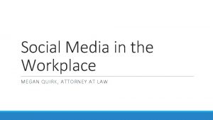 Social Media in the Workplace MEGAN QUIRK ATTORNEY