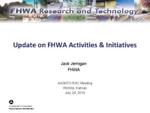 Update on FHWA Activities Initiatives Jack Jernigan FHWA