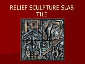 RELIEF SCULPTURE SLAB TILE OBJECTIVE n To relate