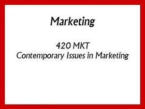 Marketing 420 MKT Contemporary Issues in Marketing What