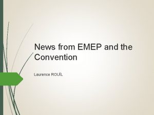 News from EMEP and the Convention Laurence ROUL