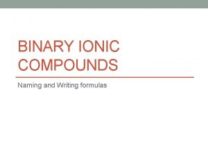 BINARY IONIC COMPOUNDS Naming and Writing formulas Ionic