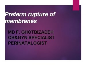 Preterm rupture of membranes MD F GHOTBIZADEH OBGYN