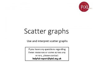 Scatter graphs Use and interpret scatter graphs If