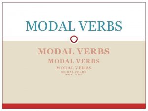 MODAL VERBS MODAL VERBS Modal auxiliary verbs can
