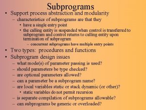 Subprograms Support process abstraction and modularity characteristics of