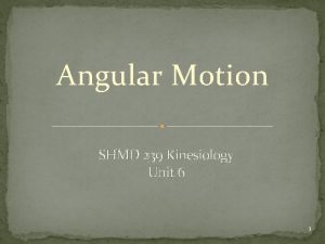 Angular Motion SHMD 239 Kinesiology Unit 6 1
