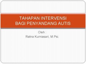TAHAPAN INTERVENSI BAGI PENYANDANG AUTIS Oleh Ratna Kurniasari