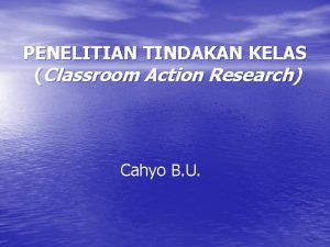PENELITIAN TINDAKAN KELAS Classroom Action Research Cahyo B