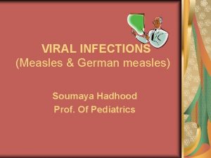 VIRAL INFECTIONS Measles German measles Soumaya Hadhood Prof