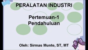 PERALATAN INDUSTRI Pertemuan1 Pendahuluan Oleh Sirmas Munte ST