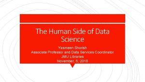 The Human Side of Data Science Yasmeen Shorish