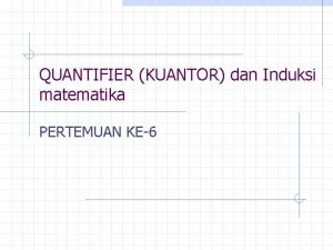 QUANTIFIER KUANTOR dan Induksi matematika PERTEMUAN KE6 KUANTOR