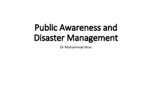 Public Awareness and Disaster Management Dr Muhammad Ibrar
