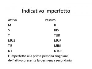 Indicativo imperfetto Attivo Passivo M R S RIS