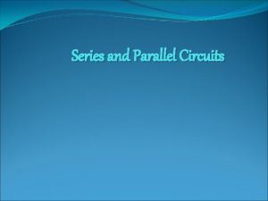 Series and Parallel Circuits Circuits Can either be