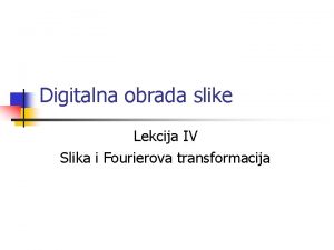 Digitalna obrada slike Lekcija IV Slika i Fourierova