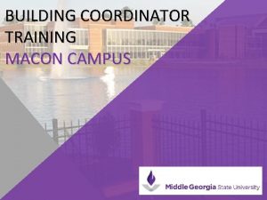 BUILDING COORDINATOR TRAINING MACON CAMPUS BUILDING COORDINATOR RESPONSIBILITIES