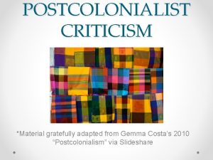 POSTCOLONIALIST CRITICISM Material gratefully adapted from Gemma Costas