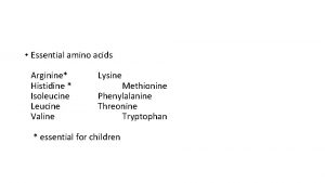 Essential amino acids Arginine Histidine Isoleucine Leucine Valine