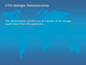 CVSS Manager Demonstration This demonstration will show you