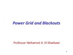 Power Grid and Blackouts Professor Mohamed A ElSharkawi