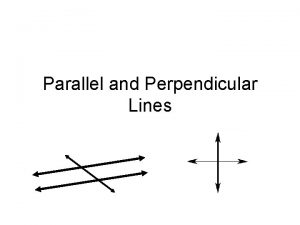 Parallel and Perpendicular Lines Parallel and Perpendicular Lines