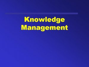 Knowledge Management Contents What is Knowledge Management Knowledge