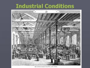 Industrial Conditions Working Conditions The working class made