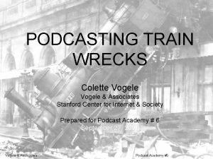 PODCASTING TRAIN WRECKS Colette Vogele Associates Stanford Center