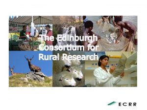 Edinburgh Consortium for Rural Research A consortium of