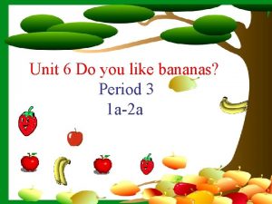 Unit 6 Do you like bananas Period 3