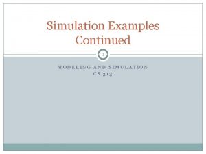 Simulation Examples Continued 1 MODELING AND SIMULATION CS