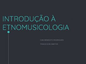 INTRODUO ETNOMUSICOLOGIA IVAN BENEDITO RODRIGUES THIAGO DOS SANTOS