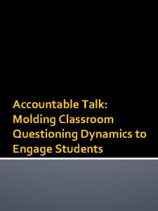 Accountable Talk Molding Classroom Questioning Dynamics to Engage