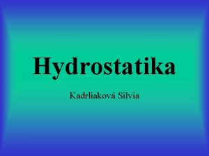 Hydrostatika Kadrliakov Silvia OBSAH Mechanick vlastnosti kvapaln Tlak