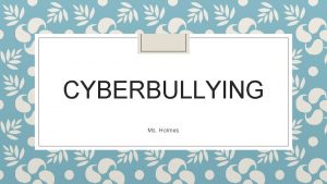 CYBERBULLYING Ms Holmes Define Cyberbullying The use of