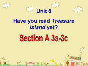 Unit 8 Have you read Treasure Island yet